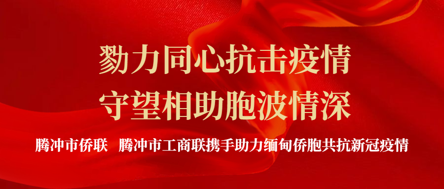 勠力同心抗击疫情 守望相助胞波情深——腾冲市侨联 腾冲市工商联携手助力缅甸侨胞共抗新冠疫情